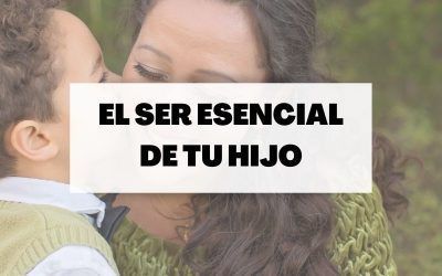 Cómo acompañar a tu hijo en el desarrollo de su Ser esencial