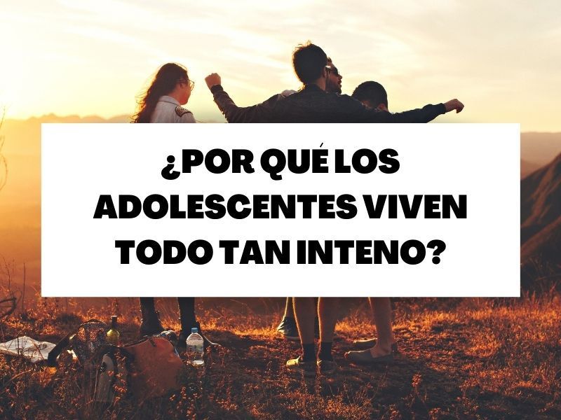 ¿Por qué los adolescentes viven todo tan intenso?